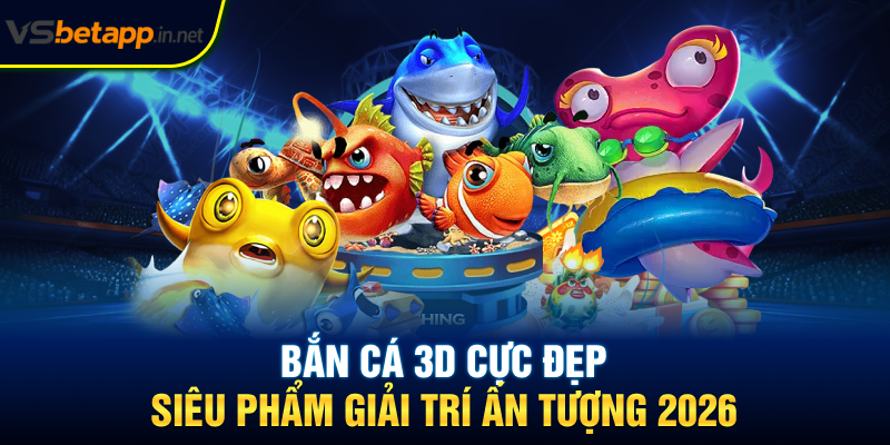 Bắn Cá 3D Cực Đẹp - Siêu Phẩm Giải Trí Ấn Tượng 2026