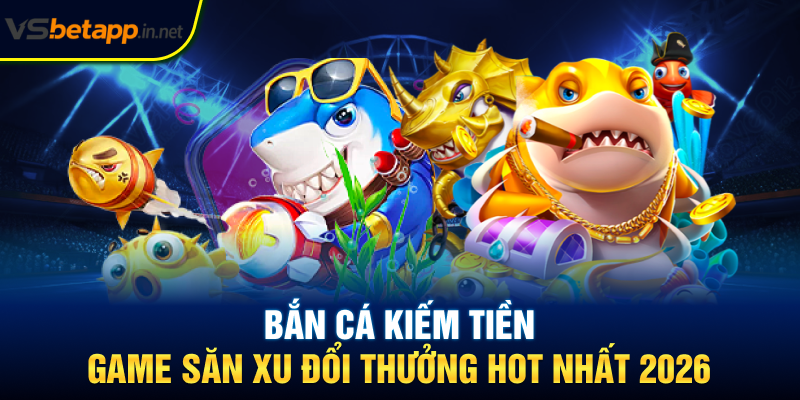 Bắn Cá Kiếm Tiền - Game Săn Xu Đổi Thưởng Hot Nhất 2026