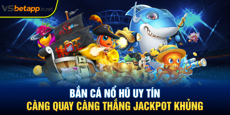 Bắn Cá Nổ Hũ Uy Tín - Càng Quay Càng Thắng Jackpot Khủng