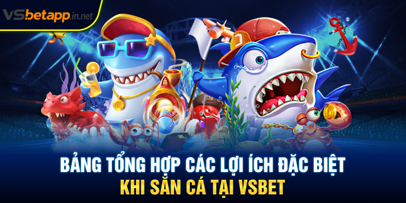 Bảng tổng hợp các lợi ích đặc biệt khi săn cá tại Vsbet