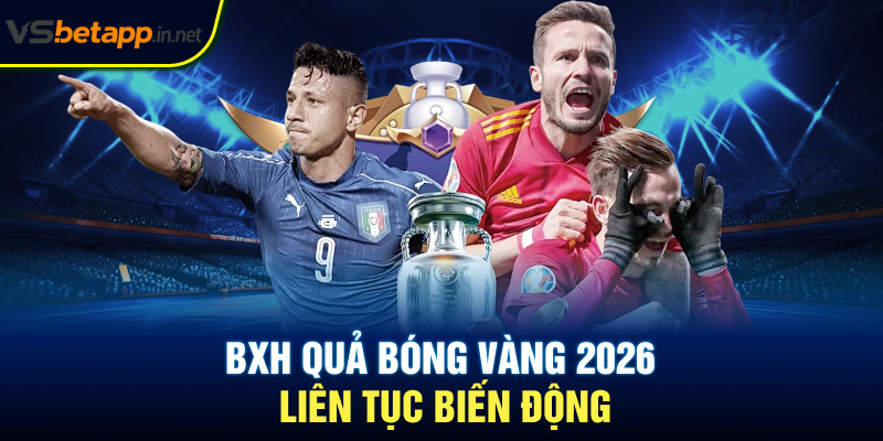 BXH quả bóng vàng 2026 liên tục biến động