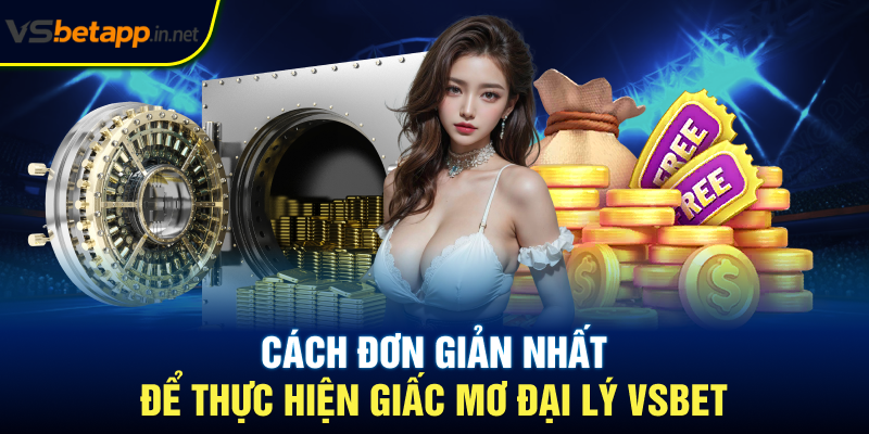 Cách đơn giản nhất để thực hiện giấc mơ đại lý Vsbet