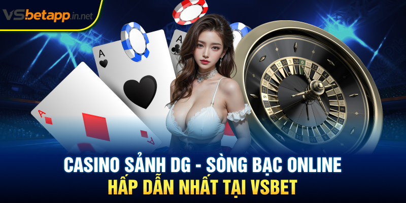 Casino Sảnh DG - Sòng Bạc Online Hấp Dẫn Nhất Tại Vsbet