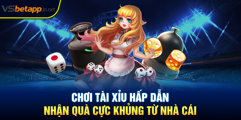 Chơi tài xỉu hấp dẫn nhận quà cực khủng từ nhà cái