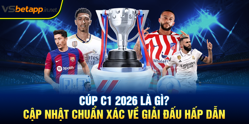 Cúp C1 2026 Là Gì? Cập Nhật Chuẩn Xác Về Giải Đấu Hấp Dẫn