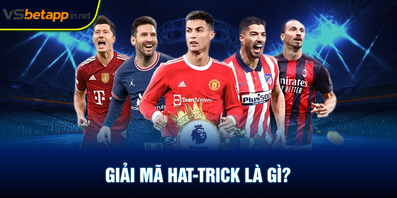 Giải mã hat-trick là gì?