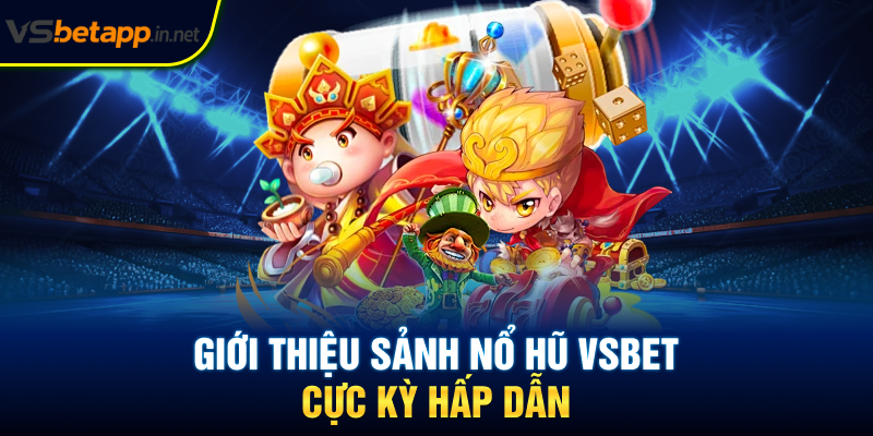 Giới thiệu sảnh nổ hũ Vsbet cực kỳ hấp dẫn