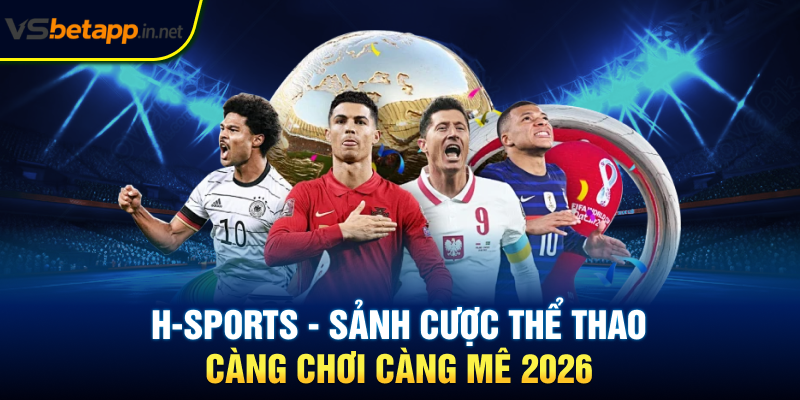 H-Sports - Sảnh Cược Thể Thao Càng Chơi Càng Mê 2026