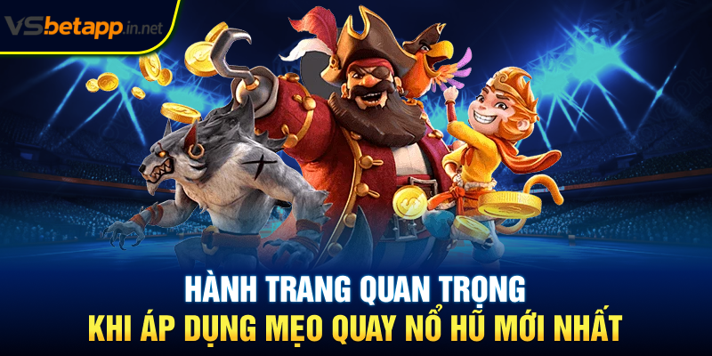 Hành trang quan trọng khi áp dụng mẹo quay nổ hũ mới nhất
