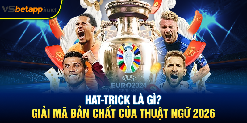 Hat-trick Là Gì? Giải Mã Bản Chất Của Thuật Ngữ 2026