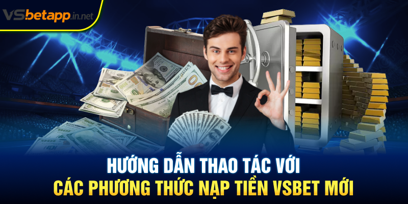 Hướng dẫn thao tác với các phương thức nạp tiền Vsbet mới