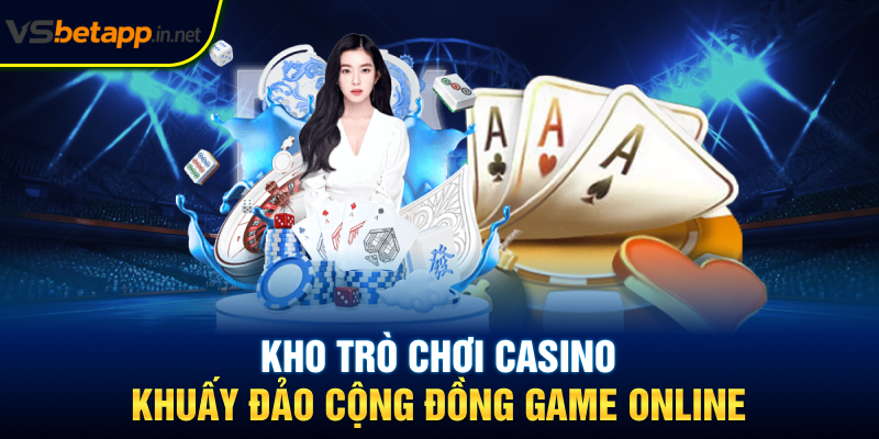 Kho trò chơi casino khuấy đảo cộng đồng game online