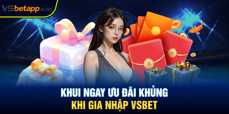 Khui ngay ưu đãi khủng khi gia nhập Vsbet