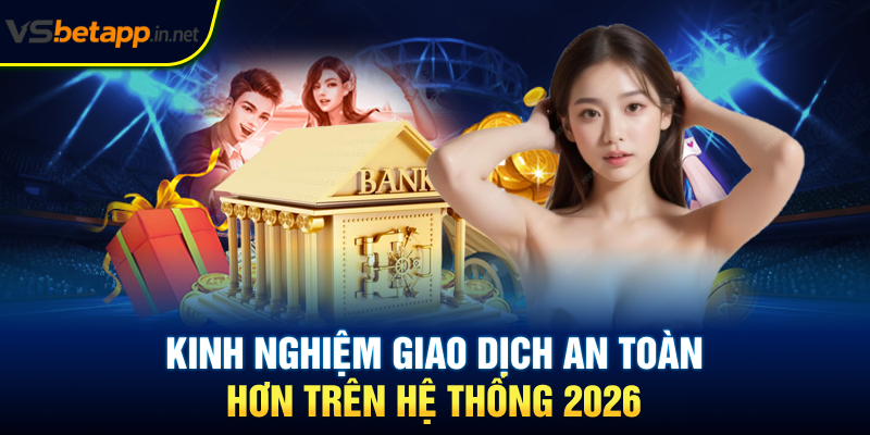 Kinh nghiệm giao dịch an toàn hơn trên hệ thống 2026