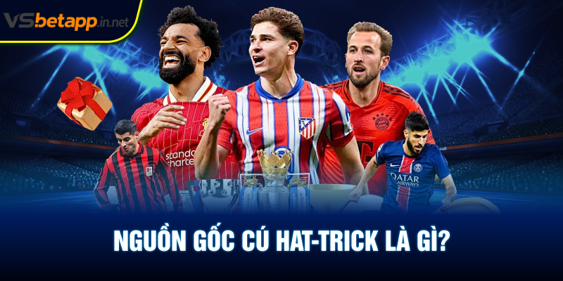 Nguồn gốc cú hat-trick là gì?