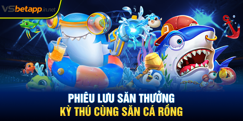 Phiêu lưu săn thưởng kỳ thú cùng săn cá rồng