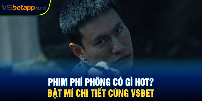 Phim Phí Phông Có Gì Hot? Bật Mí Chi Tiết Cùng Vsbet