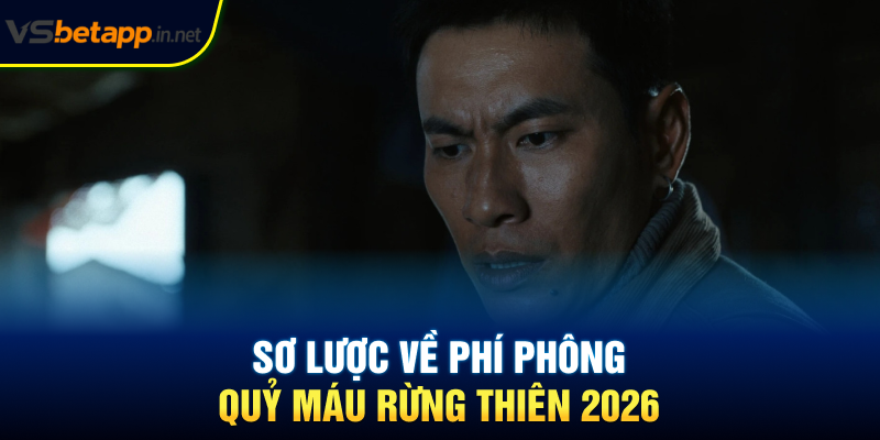 Sơ lược về Phí Phông - Quỷ Máu Rừng Thiên 2026