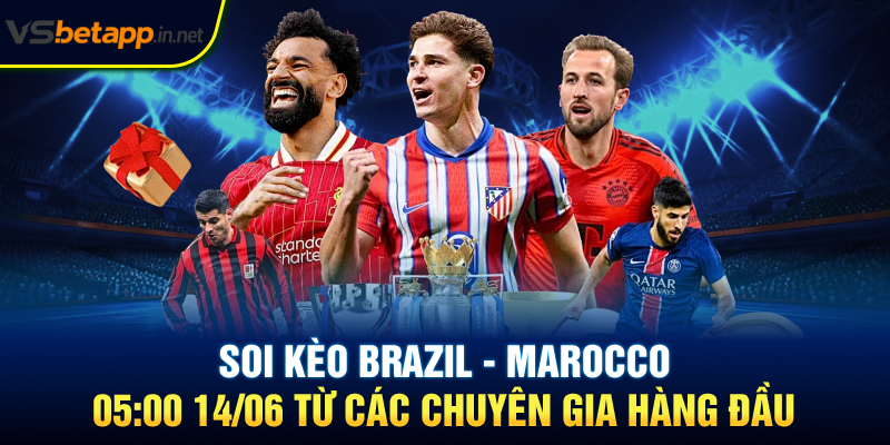 Soi kèo Brazil - Marocco 05:00 14/06 từ các chuyên gia hàng đầu