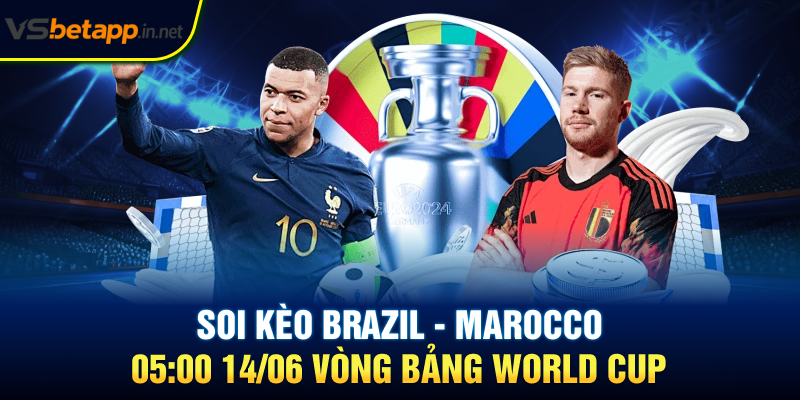 Soi kèo Brazil - Marocco 05:00 14/06 Vòng Bảng World Cup