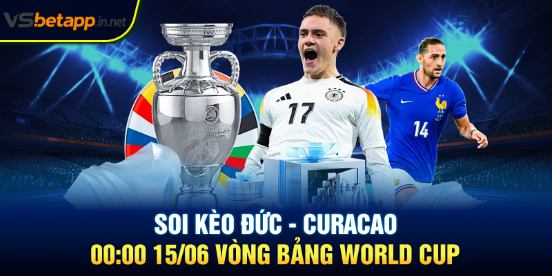 Soi kèo Đức - Curacao 00:00 15/06 Vòng Bảng World Cup