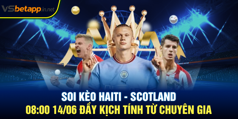 Soi kèo Haiti - Scotland 08:00 14/06 đầy kịch tính từ chuyên gia