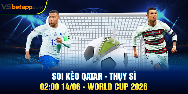 Soi Kèo Qatar - Thụy Sĩ 02:00 14/06 - World Cup 2026