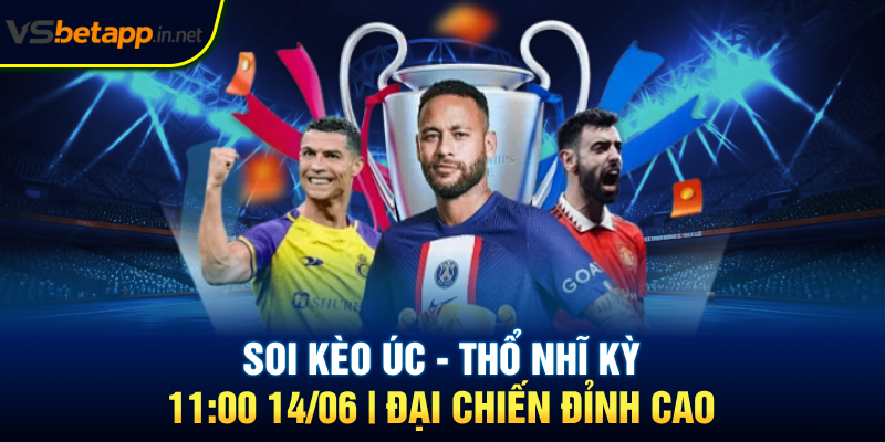 Soi Kèo Úc - Thổ Nhĩ Kỳ 11:00 14/06 | Đại Chiến Đỉnh Cao