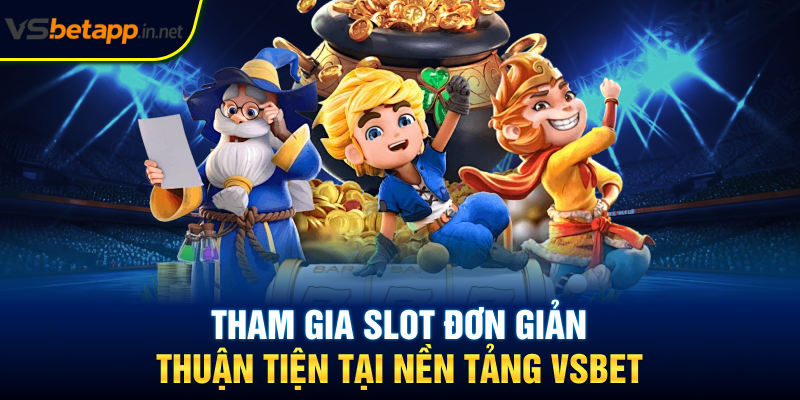 Tham gia slot đơn giản, thuận tiện tại nền tảng Vsbet