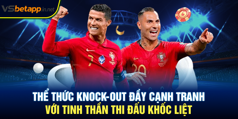 Thể thức knock-out đầy cạnh tranh với tinh thần thi đấu khốc liệt