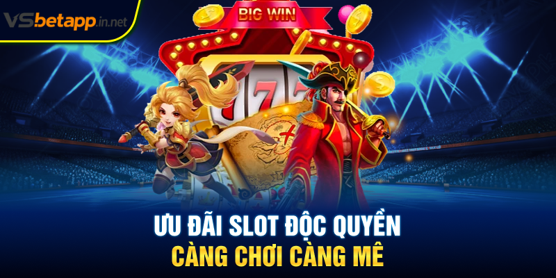 Ưu đãi slot độc quyền - Càng chơi càng mê