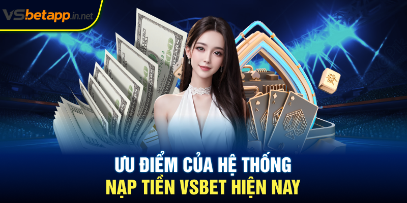 Ưu điểm của hệ thống nạp tiền Vsbet hiện nay