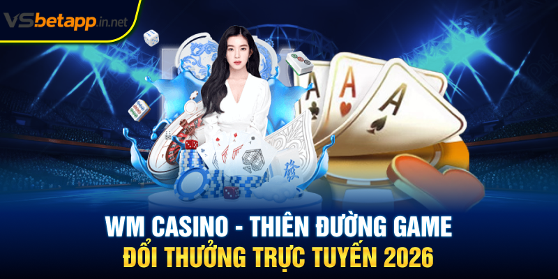 WM Casino - Thiên Đường Game Đổi Thưởng Trực Tuyến 2026